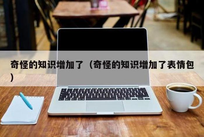 奇怪知识增加了原版；奇怪知识增加了图片