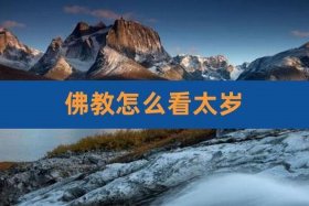 佛教有犯太岁这一说吗 佛教有犯太岁这一说吗怎么解释