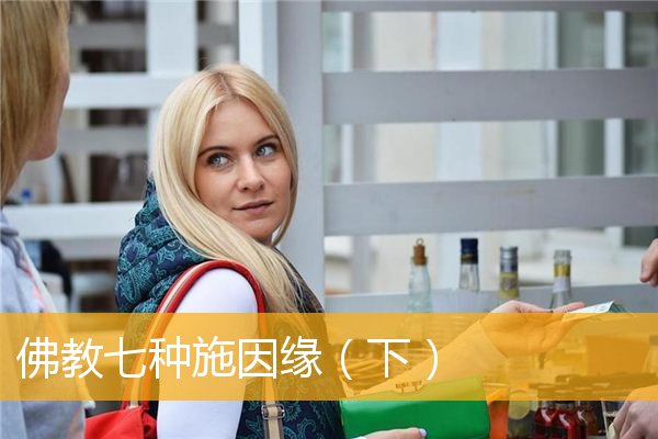 「佛教」佛教七种施因缘（下）
