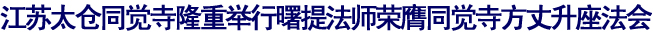 「江苏太仓」江苏太仓同觉寺隆重举行曙提法师荣膺同觉寺方丈升座法会