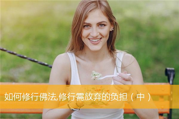 「佛法」如何修行佛法,修行需放弃的负担（中）