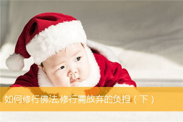 「佛法」如何修行佛法,修行需放弃的负担（下）