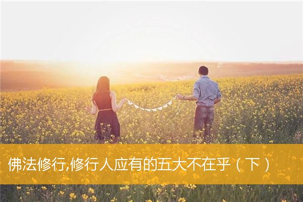 「佛法」佛法修行,修行人应有的五大不在乎（下）