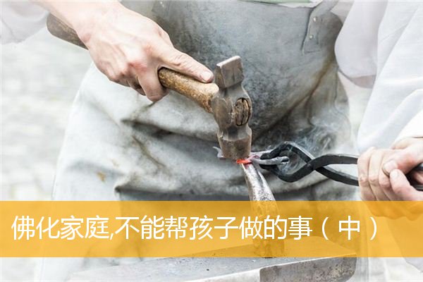 「育儿」佛化家庭,不能帮孩子做的事（中）