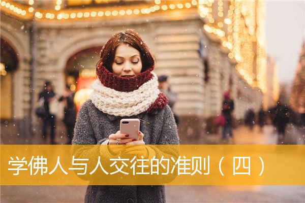 「佛学」学佛人与人交往的准则（四）