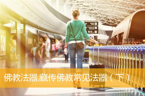 「佛教」佛教法器,藏传佛教常见法器（下）