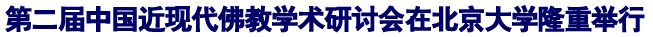 「佛教」第二届中国近现代佛教学术研讨会在北京大学隆重举行