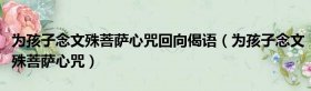 替孩子念文殊咒108遍回向文 - 替孩子念文殊咒108遍回向文什么时候念最好