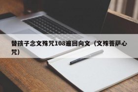 替孩子念文殊咒108遍回向文 - 替孩子念文殊咒108遍回向文七个什么字